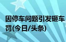 因停车问题引发砸车？重庆一网民摆拍造谣被罚(今日/头条)