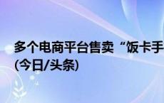 多个电商平台售卖“饭卡手机”引发担忧，安全如何保障？(今日/头条)