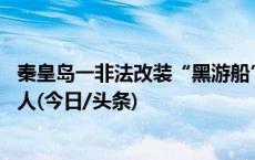 秦皇岛一非法改装“黑游船”侧翻12人遇难，落水者多为老人(今日/头条)