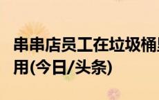 串串店员工在垃圾桶里捡回签子被质疑重复利用(今日/头条)