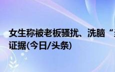 女生称被老板骚扰、洗脑“当小三”，男方回应已报警提交证据(今日/头条)