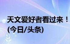 天文爱好者看过来！4月这些天象不可错过→(今日/头条)