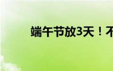 端午节放3天！不调休(今日/头条)