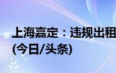 上海嘉定：违规出租共有产权保障住房，罚！(今日/头条)