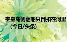 秦皇岛侧翻船只倒扣在河里，有船主坦承“此前没注意安全”(今日/头条)