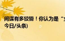 间谍有多狡猾！你认为是“女友”“领导”……其实是间谍(今日/头条)