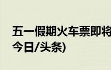 五一假期火车票即将开售，购票日历来了！(今日/头条)