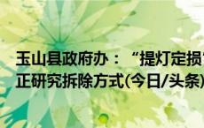 玉山县政府办：“提灯定损”涉事违建房屋确定拆除，目前正研究拆除方式(今日/头条)