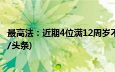 最高法：近期4位满12周岁不满14周岁未成年人被判刑(今日/头条)