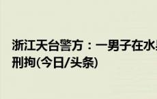 浙江天台警方：一男子在水果店持刀威胁店员并咬伤民警被刑拘(今日/头条)