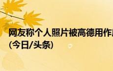 网友称个人照片被高德用作店铺头像，高德地图：已经移除(今日/头条)