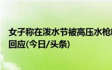 女子称在泼水节被高压水枪喷伤眼睛住院，西双版纳文旅局回应(今日/头条)