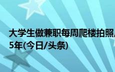 大学生做兼职每周爬楼拍照片，却因非法提供国家秘密获刑5年(今日/头条)