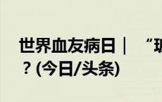 世界血友病日｜ “玻璃人”的世界你了解吗？(今日/头条)