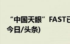 “中国天眼”FAST已发现超900颗新脉冲星(今日/头条)