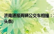 济南通报两辆公交车相撞：1人腿部骨折6人轻微骨折(今日/头条)