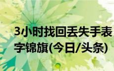 3小时找回丢失手表 民警收到印100个“牛”字锦旗(今日/头条)