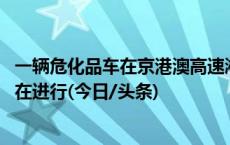 一辆危化品车在京港澳高速湘潭昭山段发生泄漏 处置工作正在进行(今日/头条)