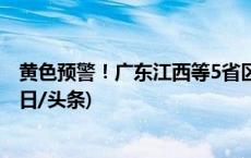 黄色预警！广东江西等5省区部分地区有雷暴大风或冰雹(今日/头条)