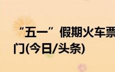 “五一”假期火车票今起开售 这些城市最热门(今日/头条)