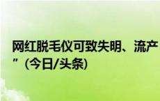 网红脱毛仪可致失明、流产？上海警方揭开恶意抹黑“内幕”(今日/头条)