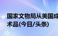 国家文物局从美国成功追索38件流失文物艺术品(今日/头条)