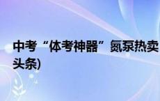 中考“体考神器”氮泵热卖，有学生服用后送医洗胃(今日/头条)