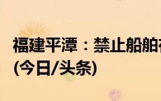 福建平潭：禁止船舶在夜间载客追“泪”航行(今日/头条)