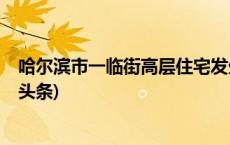 哈尔滨市一临街高层住宅发生燃气爆燃，无人员伤亡(今日/头条)