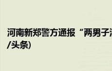 河南新郑警方通报“两男子酒后骚扰女孩并殴打家长”(今日/头条)