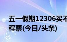 五一假期12306买不到票怎么办？可试购联程票(今日/头条)