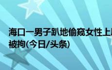 海口一男子趴地偷窥女性上厕所？当地回应：涉事清洁工已被拘(今日/头条)