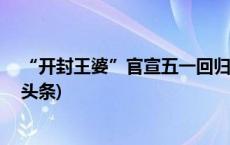 “开封王婆”官宣五一回归，​此前因健康问题请假(今日/头条)