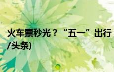 火车票秒光？“五一”出行，这些方法提升购票成功率(今日/头条)