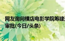 网友询问横店电影学院筹建进展，官方答复：在等待教育部审批(今日/头条)