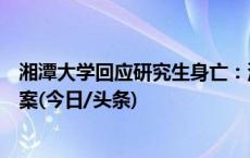 湘潭大学回应研究生身亡：深感悲痛，全力支持公安机关办案(今日/头条)