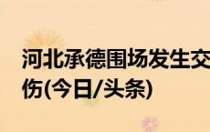 河北承德围场发生交通事故 致8人死亡1人受伤(今日/头条)