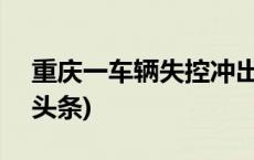 重庆一车辆失控冲出路沿，致1死9伤(今日/头条)