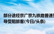 部分途经京广京九铁路普速列车今天继续停运 广铁：尽快疏导受阻旅客(今日/头条)