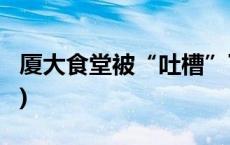 厦大食堂被“吐槽”了，咋回事？(今日/头条)