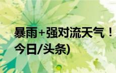 暴雨+强对流天气！中央气象台双预警齐发(今日/头条)