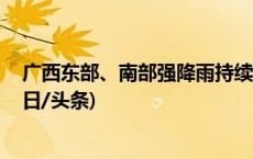 广西东部、南部强降雨持续 桂北桂东多地出现大风冰雹(今日/头条)