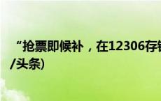 “抢票即候补，在12306存钱了”！客服回应短票难抢(今日/头条)