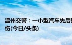 温州交警：一小型汽车先后碰撞4辆电动自行车，造成3人受伤(今日/头条)