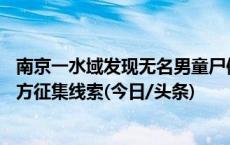 南京一水域发现无名男童尸体 约9岁穿深浅拼色带帽夹克 警方征集线索(今日/头条)