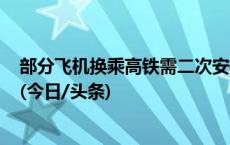 部分飞机换乘高铁需二次安检，为何仍无法实现安检互认？(今日/头条)