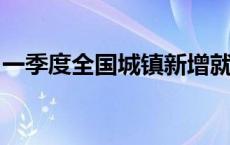 一季度全国城镇新增就业303万人(今日/头条)