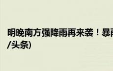 明晚南方强降雨再来袭！暴雨大暴雨集中在这些地方→(今日/头条)