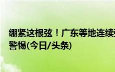 绷紧这根弦！广东等地连续强降雨来袭，北江沿线仍需提高警惕(今日/头条)