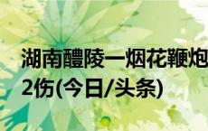 湖南醴陵一烟花鞭炮厂发生爆炸事故，致3死2伤(今日/头条)